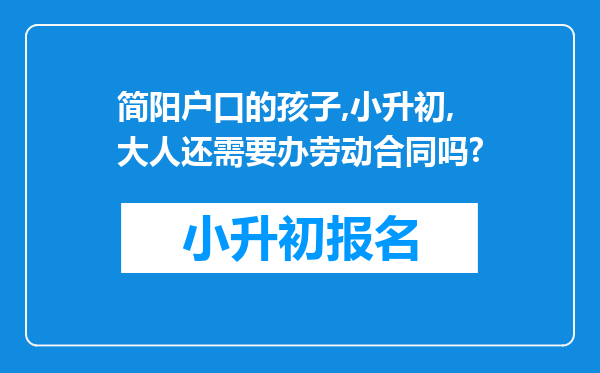 简阳户口的孩子,小升初,大人还需要办劳动合同吗?