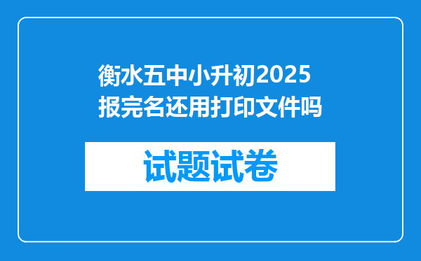 衡水五中小升初2025报完名还用打印文件吗