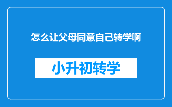 怎么让父母同意自己转学啊