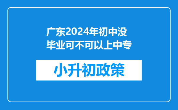 广东2024年初中没毕业可不可以上中专