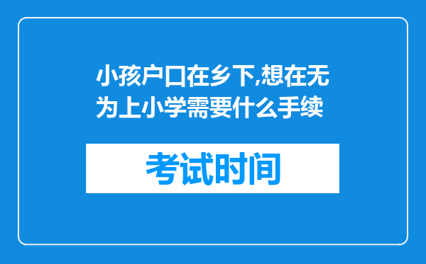 小孩户口在乡下,想在无为上小学需要什么手续