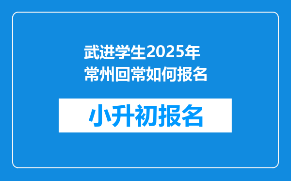 武进学生2025年常州回常如何报名