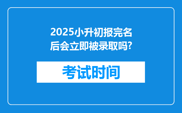 2025小升初报完名后会立即被录取吗?