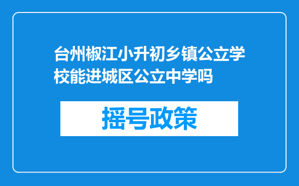 台州椒江小升初乡镇公立学校能进城区公立中学吗