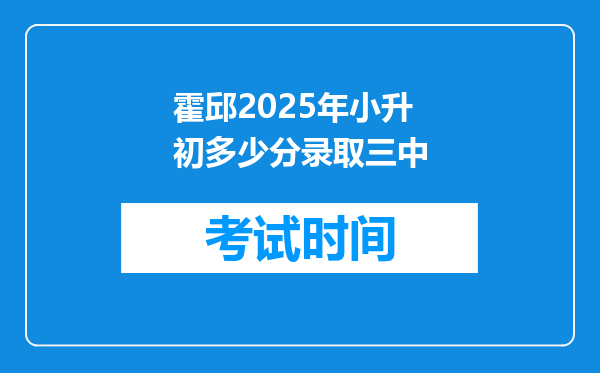 霍邱2025年小升初多少分录取三中