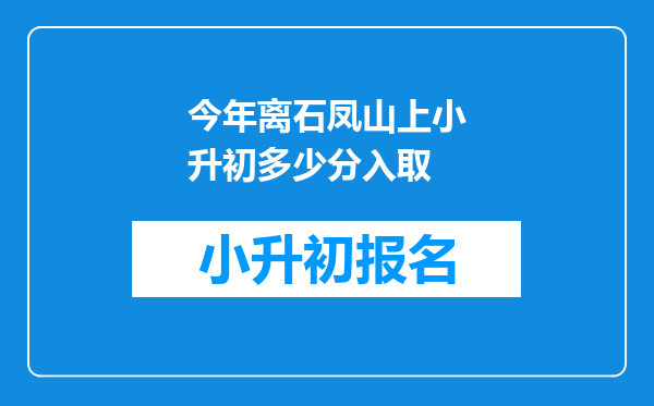 今年离石凤山上小升初多少分入取