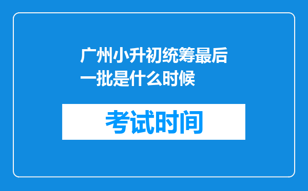 广州小升初统筹最后一批是什么时候