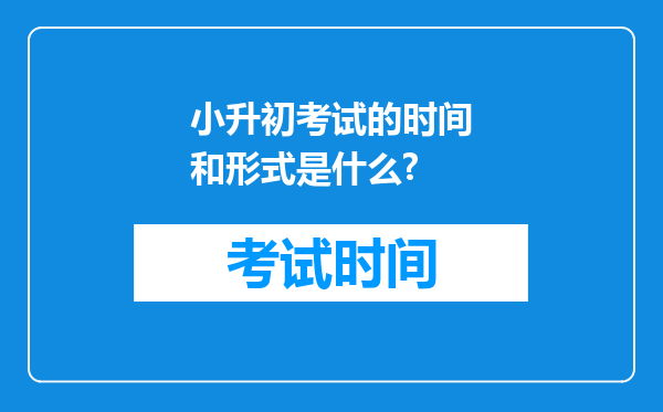 小升初考试的时间和形式是什么?