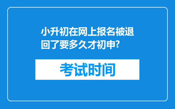 小升初在网上报名被退回了要多久才初申?