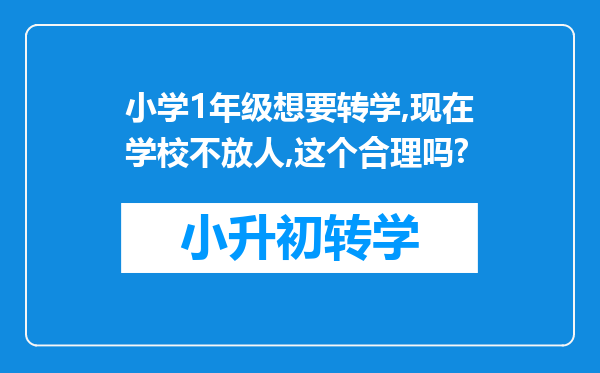 小学1年级想要转学,现在学校不放人,这个合理吗?