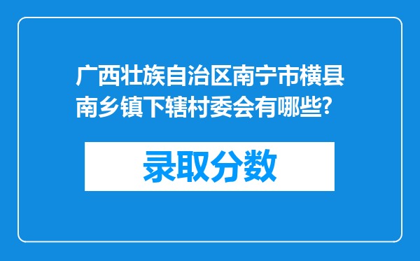 广西壮族自治区南宁市横县南乡镇下辖村委会有哪些?