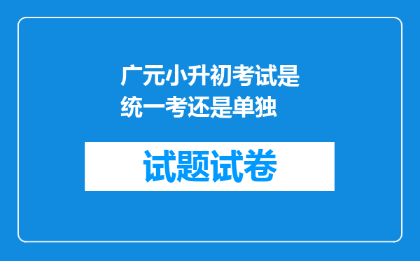 广元小升初考试是统一考还是单独