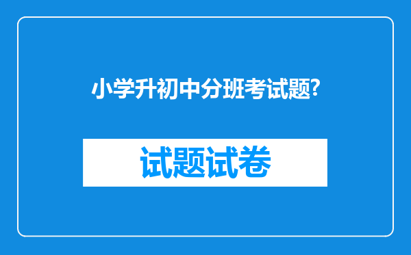 小学升初中分班考试题?