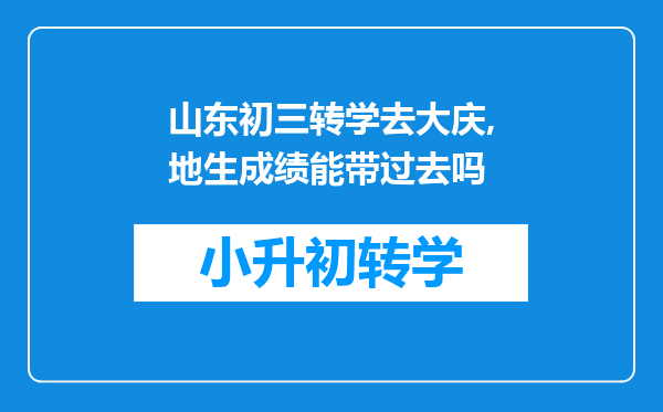 山东初三转学去大庆,地生成绩能带过去吗