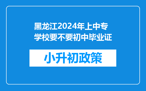 黑龙江2024年上中专学校要不要初中毕业证