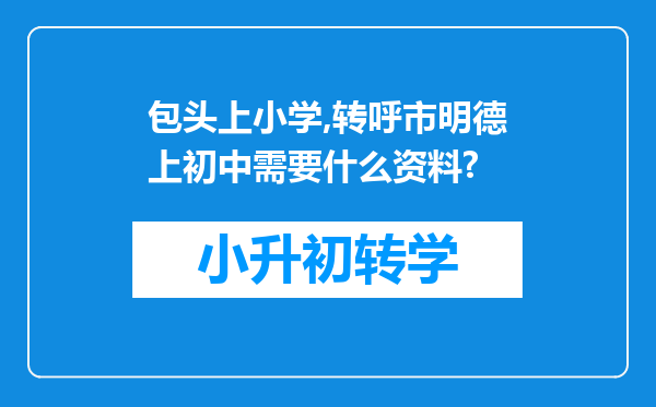 包头上小学,转呼市明德上初中需要什么资料?