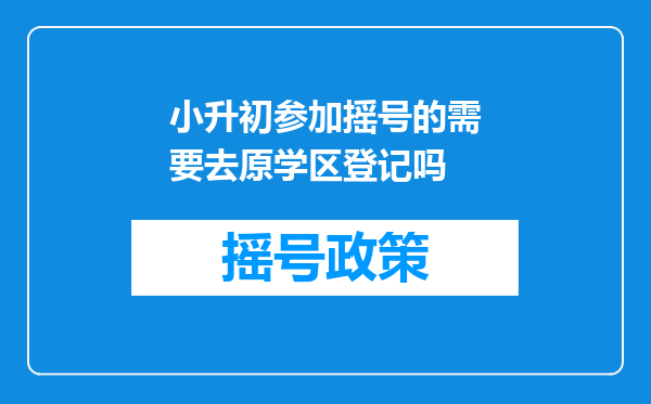 小升初参加摇号的需要去原学区登记吗