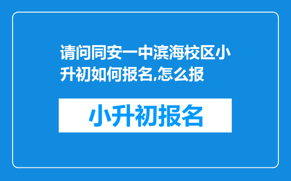 请问同安一中滨海校区小升初如何报名,怎么报