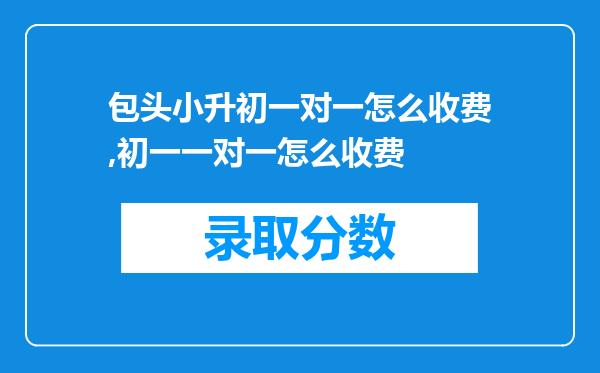 包头小升初一对一怎么收费,初一一对一怎么收费