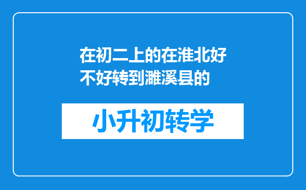 在初二上的在淮北好不好转到濉溪县的