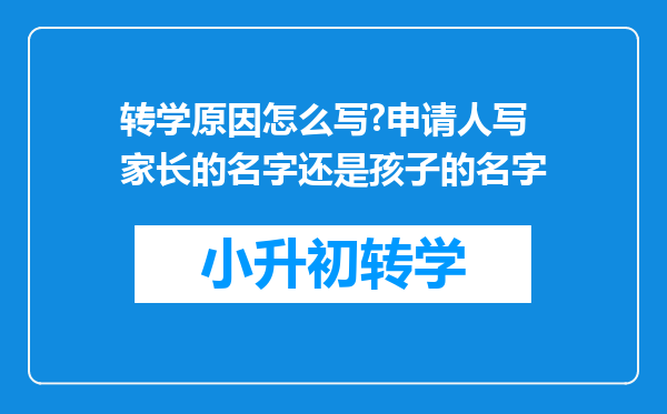 转学原因怎么写?申请人写家长的名字还是孩子的名字