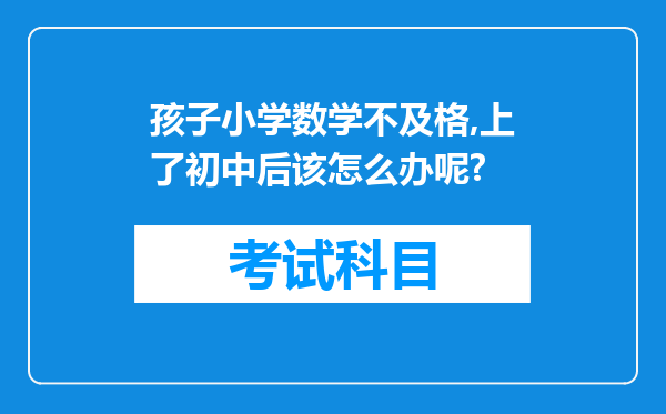 孩子小学数学不及格,上了初中后该怎么办呢?