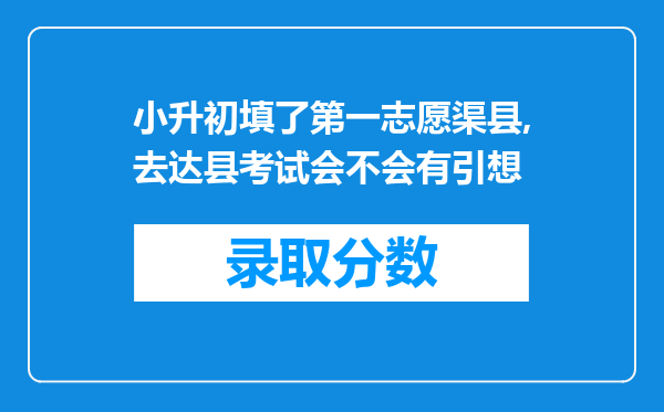 小升初填了第一志愿渠县,去达县考试会不会有引想