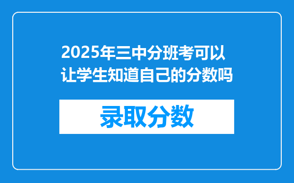 2025年三中分班考可以让学生知道自己的分数吗