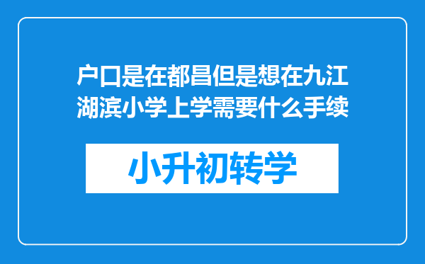 户口是在都昌但是想在九江湖滨小学上学需要什么手续