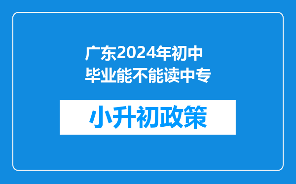 广东2024年初中毕业能不能读中专