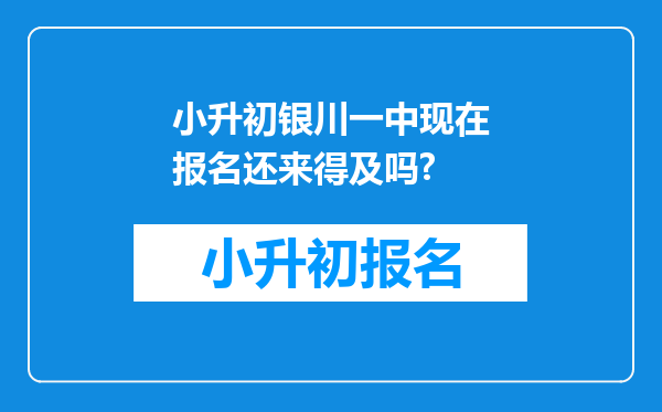 小升初银川一中现在报名还来得及吗?