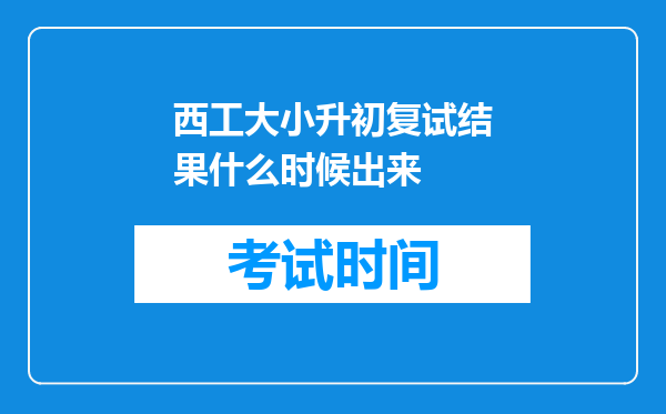 西工大小升初复试结果什么时候出来