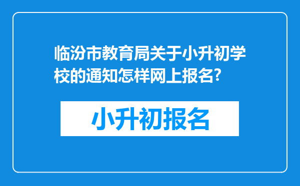 临汾市教育局关于小升初学校的通知怎样网上报名?