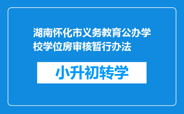 湖南怀化市义务教育公办学校学位房审核暂行办法