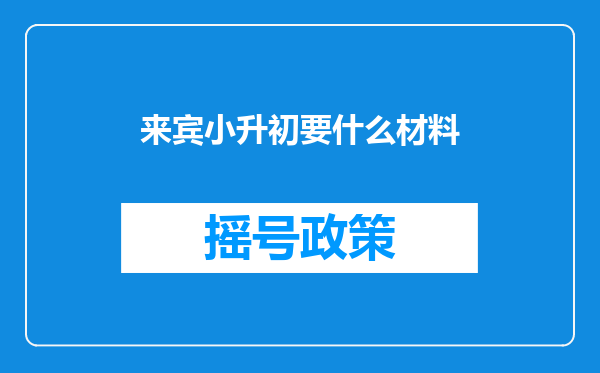 来宾小升初要什么材料