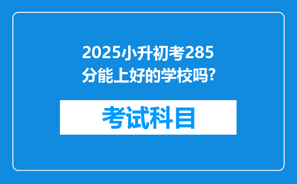 2025小升初考285分能上好的学校吗?