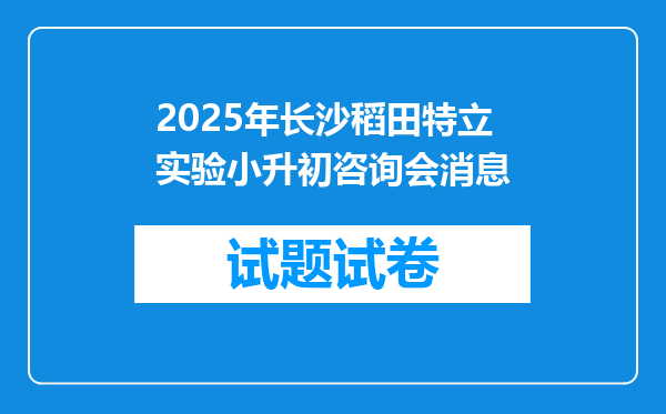 2025年长沙稻田特立实验小升初咨询会消息