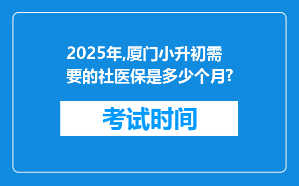 2025年,厦门小升初需要的社医保是多少个月?