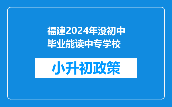 福建2024年没初中毕业能读中专学校