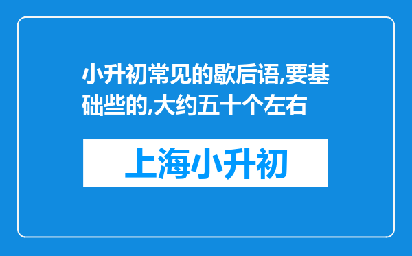 小升初常见的歇后语,要基础些的,大约五十个左右