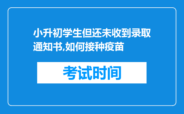 小升初学生但还未收到录取通知书,如何接种疫苗