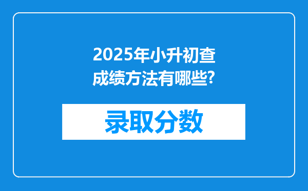 2025年小升初查成绩方法有哪些?