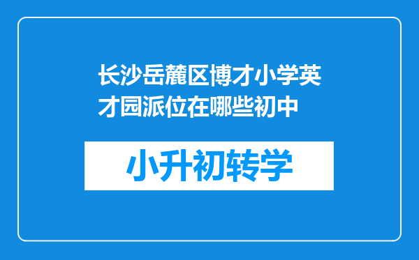 长沙岳麓区博才小学英才园派位在哪些初中