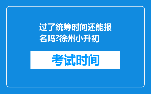 过了统筹时间还能报名吗?徐州小升初