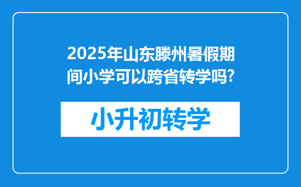 2025年山东滕州暑假期间小学可以跨省转学吗?