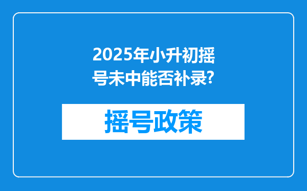 2025年小升初摇号未中能否补录?