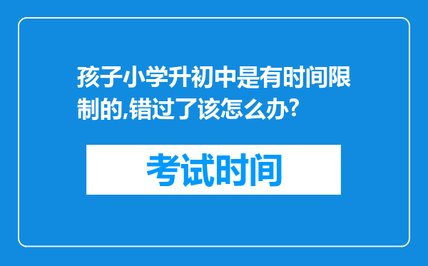 孩子小学升初中是有时间限制的,错过了该怎么办?