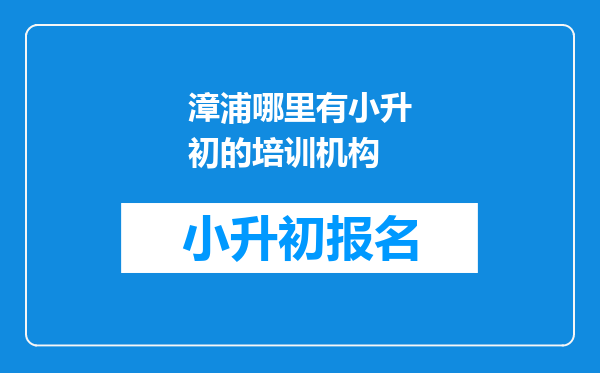 漳浦哪里有小升初的培训机构