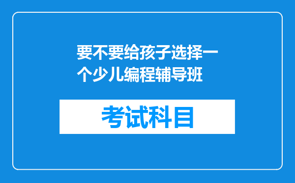 要不要给孩子选择一个少儿编程辅导班