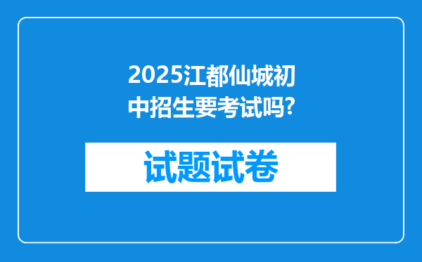 2025江都仙城初中招生要考试吗?